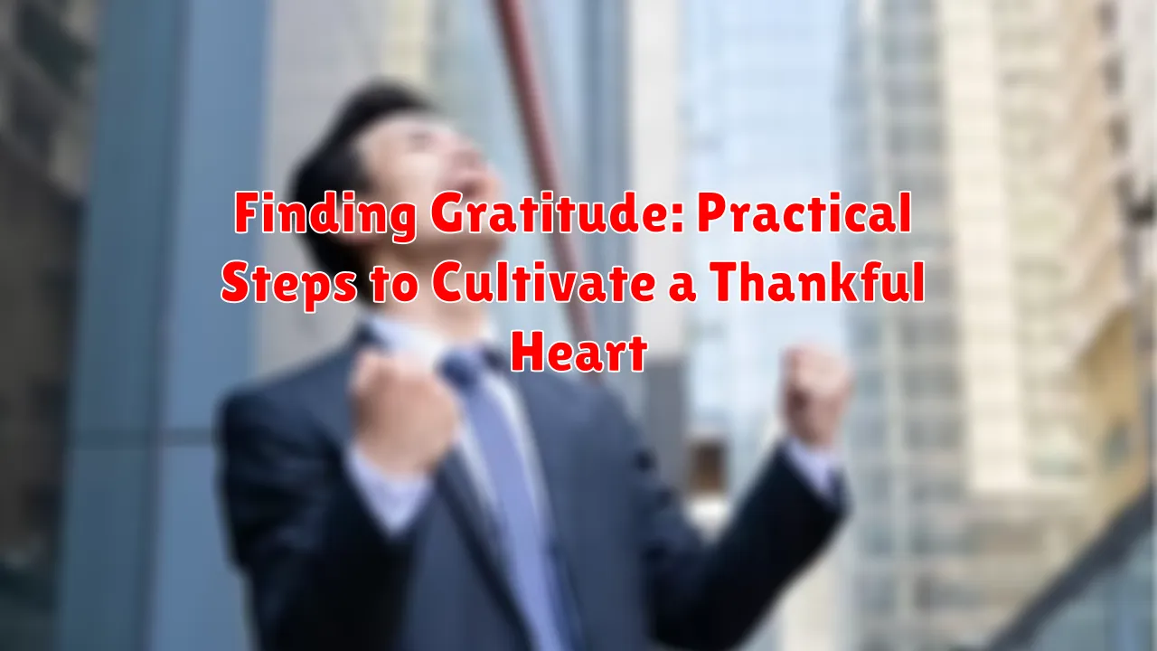 Finding Gratitude: Practical Steps to Cultivate a Thankful Heart Finding Gratitude: Practical Steps to Cultivate a Thankful Heart