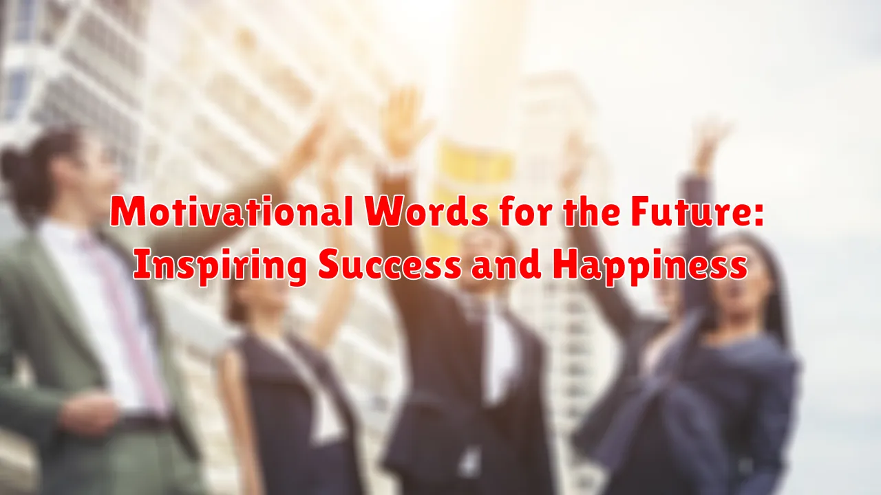 Motivational Words for the Future: Inspiring Success and Happiness Motivational Words for the Future: Inspiring Success and Happiness