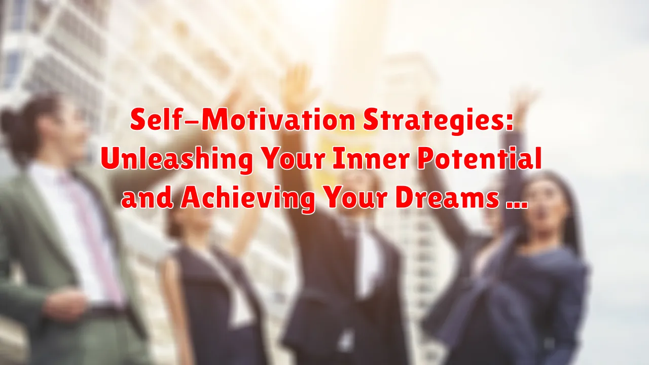 Self-Motivation Strategies: Unleashing Your Inner Potential and Achieving Your Dreams Self-Motivation Strategies: Unleashing Your Inner Potential and Achieving Your Dreams